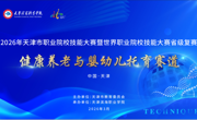 2026年天津市职业院校技能大赛暨世界职业院校技能大赛省级复赛——健康养老与婴幼儿托育赛道比赛于永利官网圆满落幕